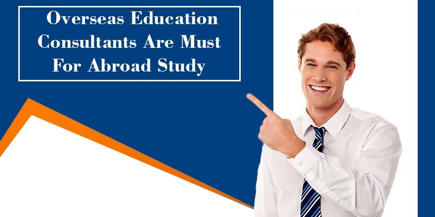 Overseas Education Consultants Are Must For Abroad Study
